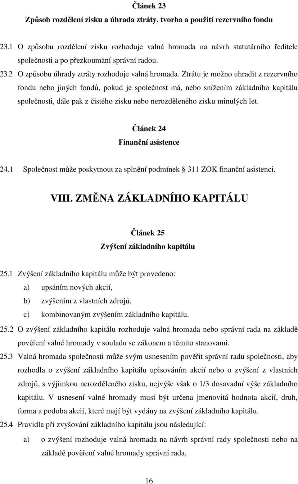 Ztrátu je možno uhradit z rezervního fondu nebo jiných fondů, pokud je společnost má, nebo snížením základního kapitálu společnosti, dále pak z čistého zisku nebo nerozděleného zisku minulých let.