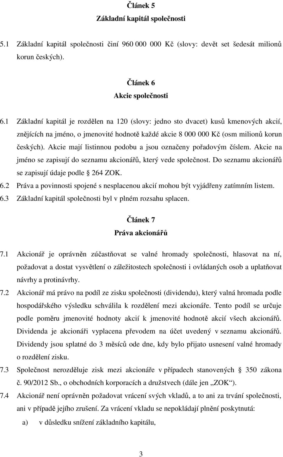 Akcie mají listinnou podobu a jsou označeny pořadovým číslem. Akcie na jméno se zapisují do seznamu akcionářů, který vede společnost. Do seznamu akcionářů se zapisují údaje podle 264 ZOK. 6.
