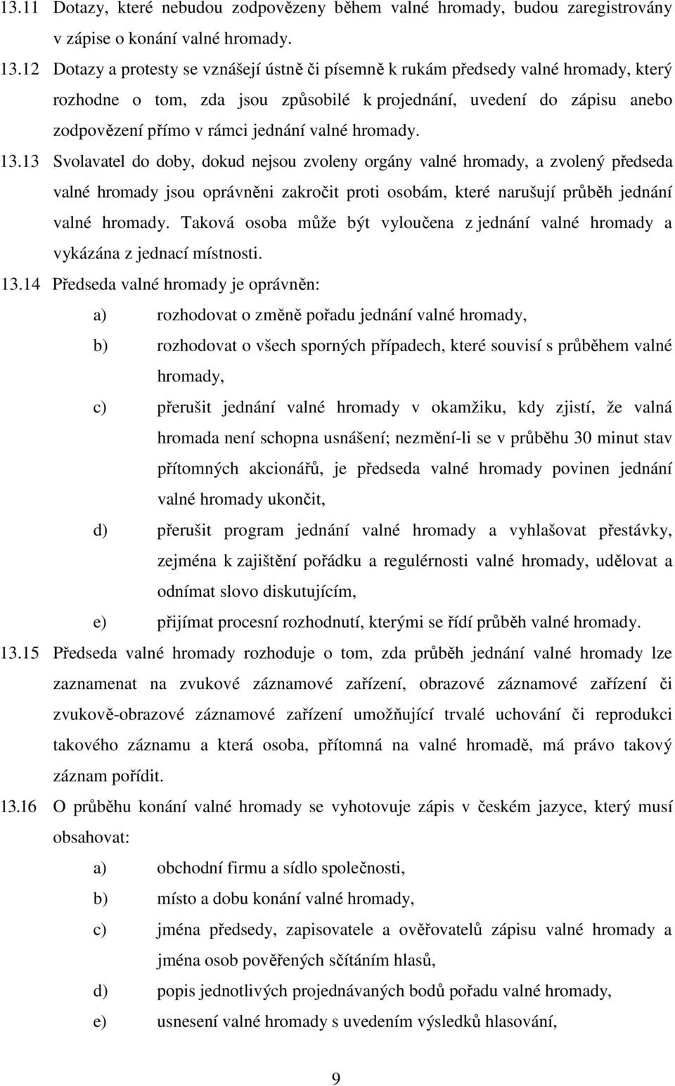 valné hromady. 13.13 Svolavatel do doby, dokud nejsou zvoleny orgány valné hromady, a zvolený předseda valné hromady jsou oprávněni zakročit proti osobám, které narušují průběh jednání valné hromady.