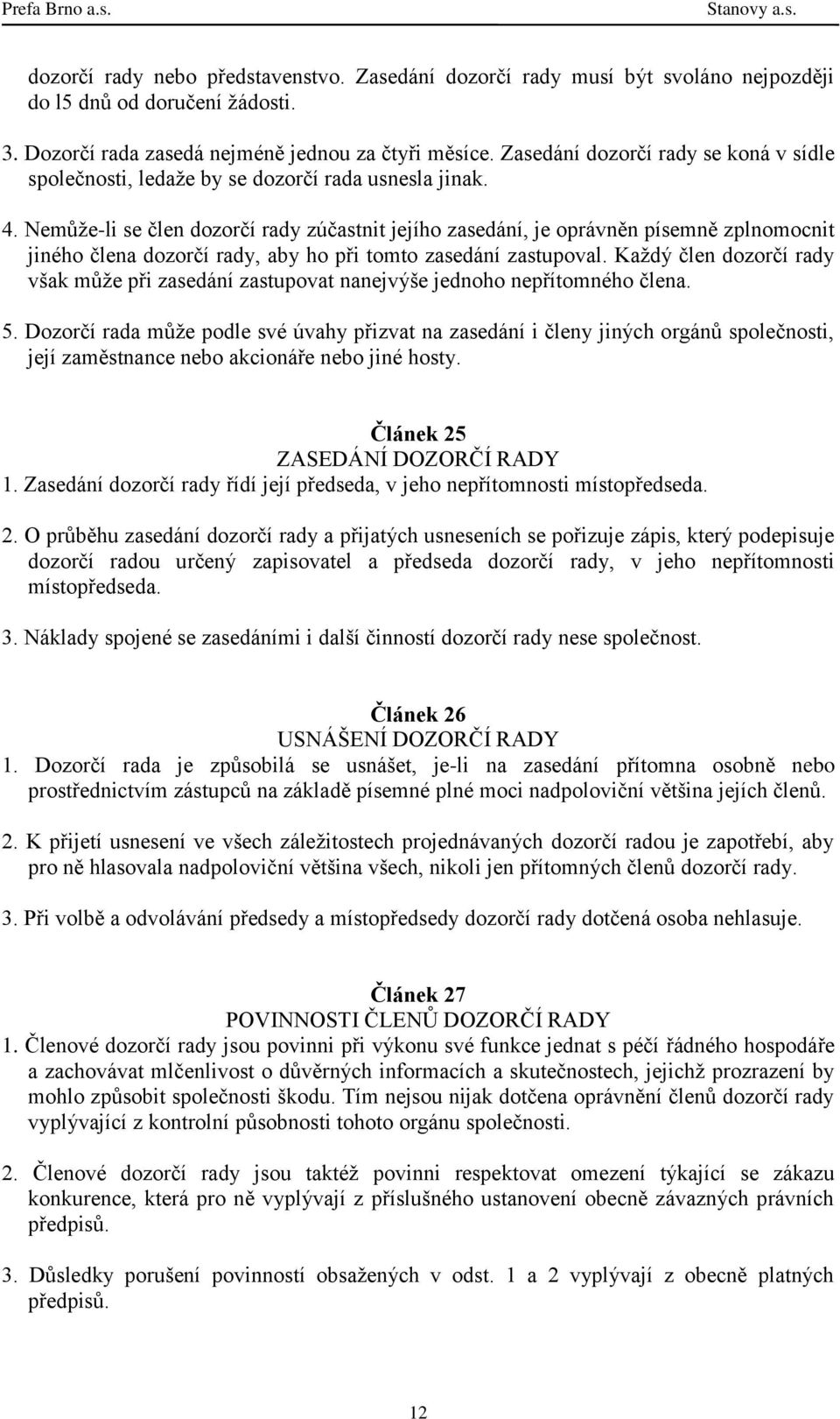 Nemůže-li se člen dozorčí rady zúčastnit jejího zasedání, je oprávněn písemně zplnomocnit jiného člena dozorčí rady, aby ho při tomto zasedání zastupoval.