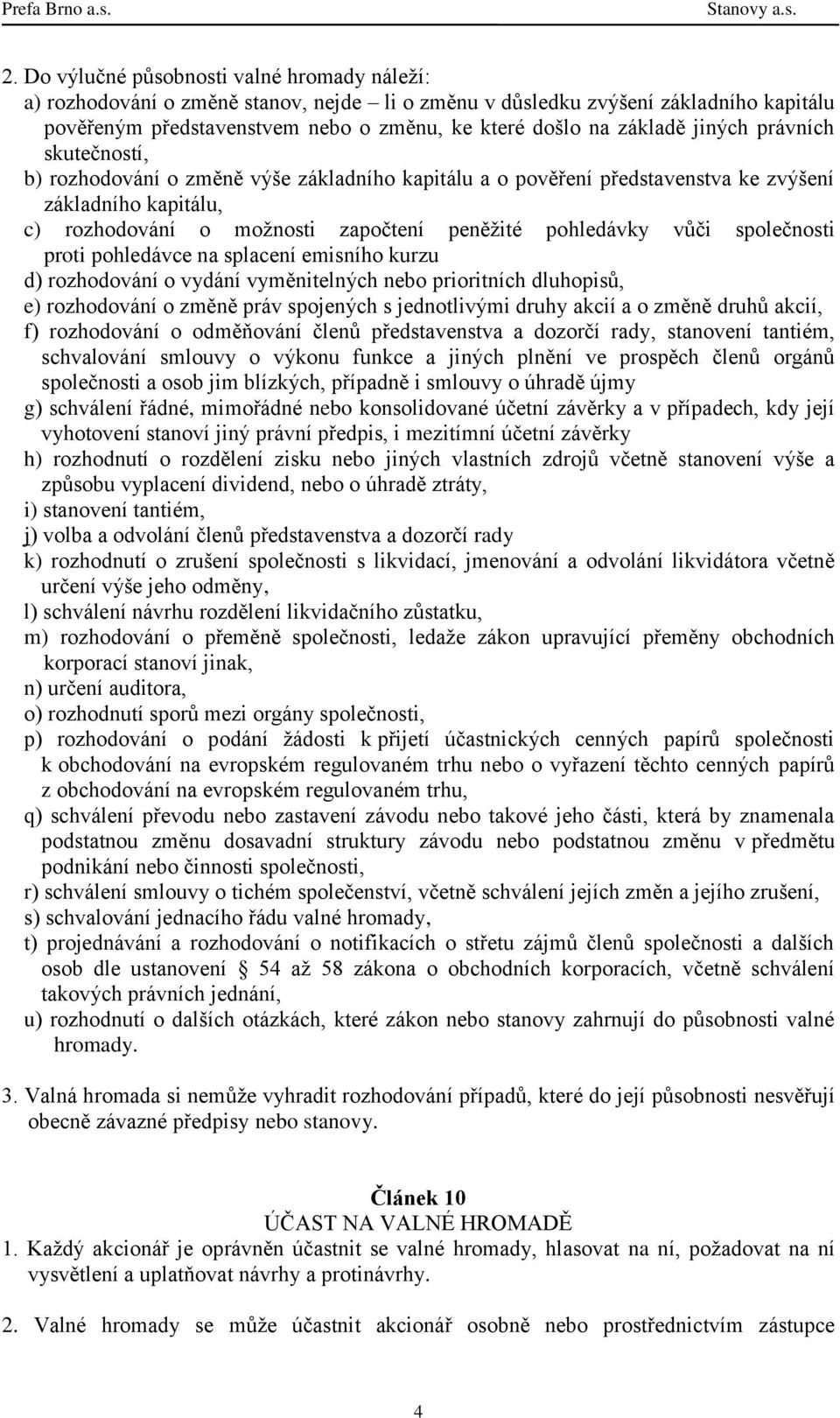 společnosti proti pohledávce na splacení emisního kurzu d) rozhodování o vydání vyměnitelných nebo prioritních dluhopisů, e) rozhodování o změně práv spojených s jednotlivými druhy akcií a o změně