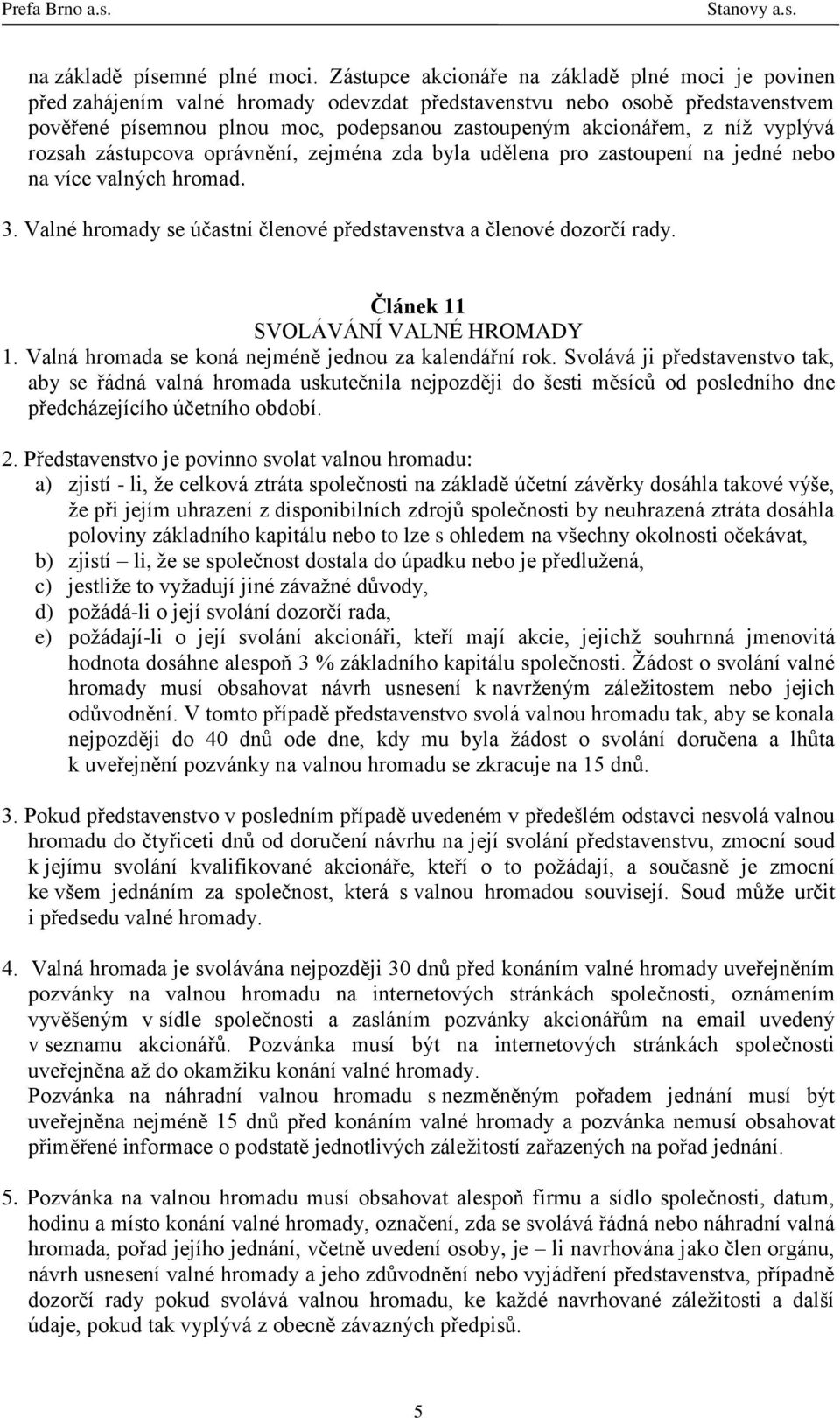 níž vyplývá rozsah zástupcova oprávnění, zejména zda byla udělena pro zastoupení na jedné nebo na více valných hromad. 3. Valné hromady se účastní členové představenstva a členové dozorčí rady.