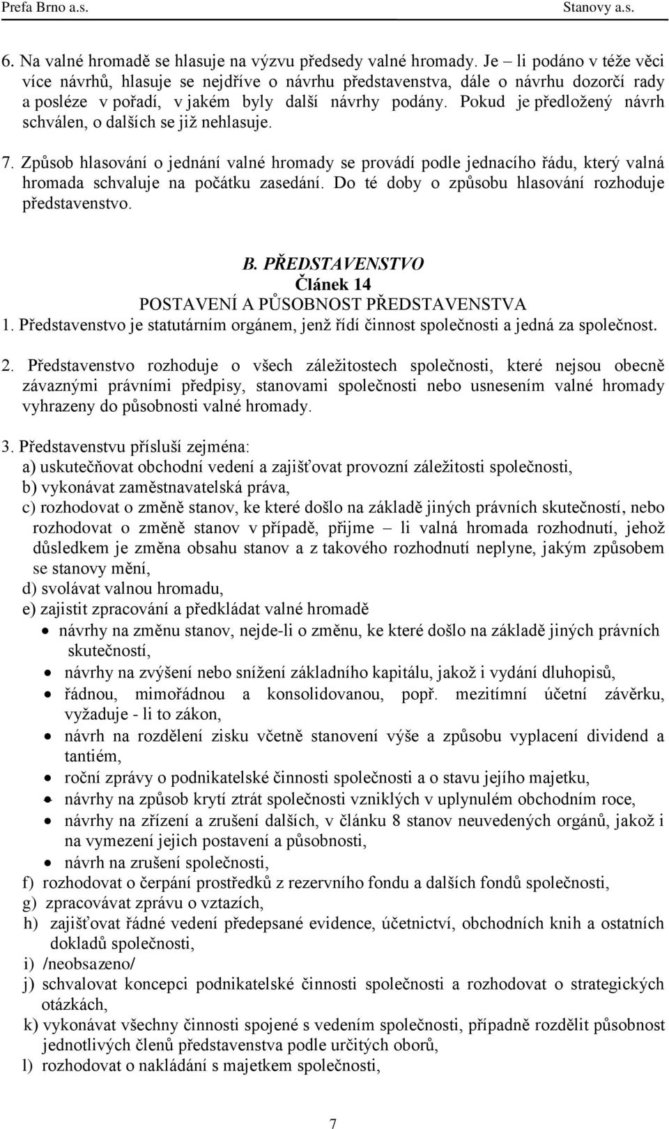 Pokud je předložený návrh schválen, o dalších se již nehlasuje. 7. Způsob hlasování o jednání valné hromady se provádí podle jednacího řádu, který valná hromada schvaluje na počátku zasedání.