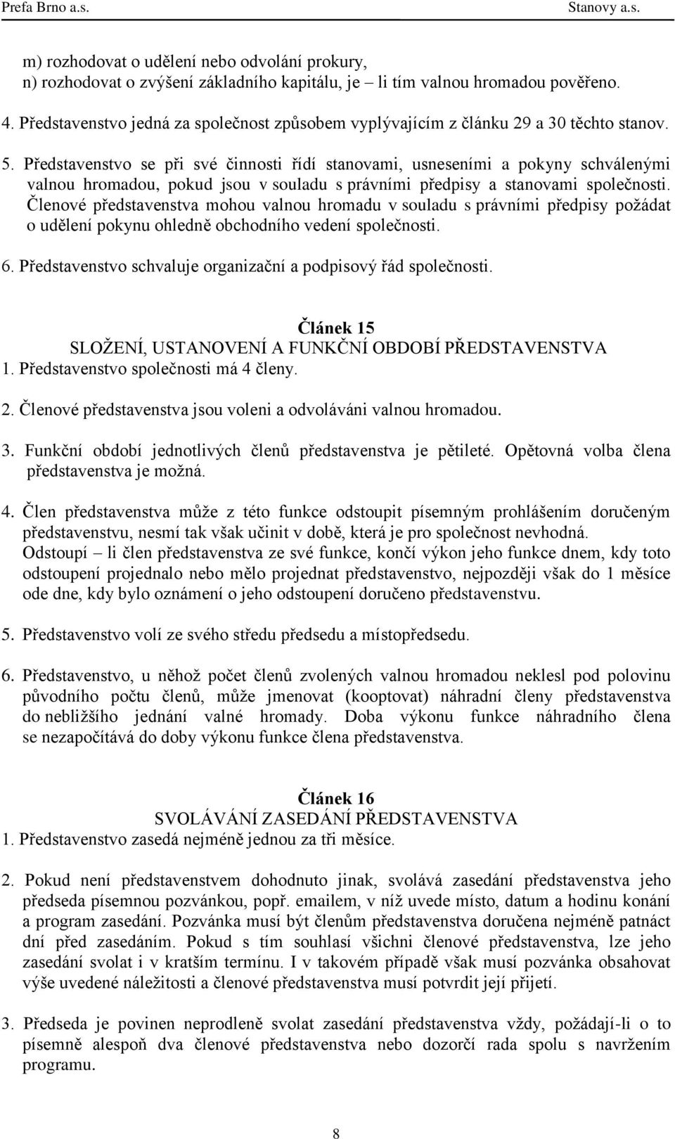 Představenstvo se při své činnosti řídí stanovami, usneseními a pokyny schválenými valnou hromadou, pokud jsou v souladu s právními předpisy a stanovami společnosti.