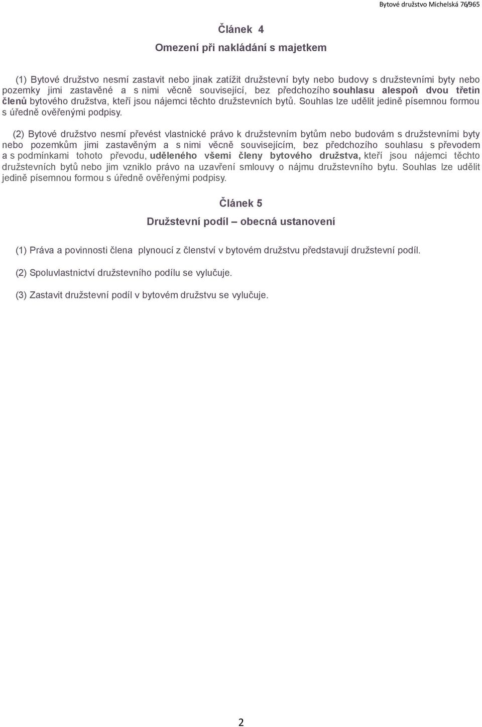 (2) Bytové družstvo nesmí převést vlastnické právo k družstevním bytům nebo budovám s družstevními byty nebo pozemkům jimi zastavěným a s nimi věcně souvisejícím, bez předchozího souhlasu s převodem