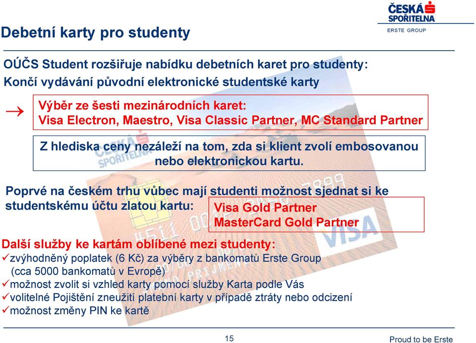 Poprvé na českém trhu vůbec mají studenti možnost sjednat si ke studentskému účtu zlatou kartu: Visa Gold Partner MasterCard Gold Partner Další služby ke kartám oblíbené mezi studenty: