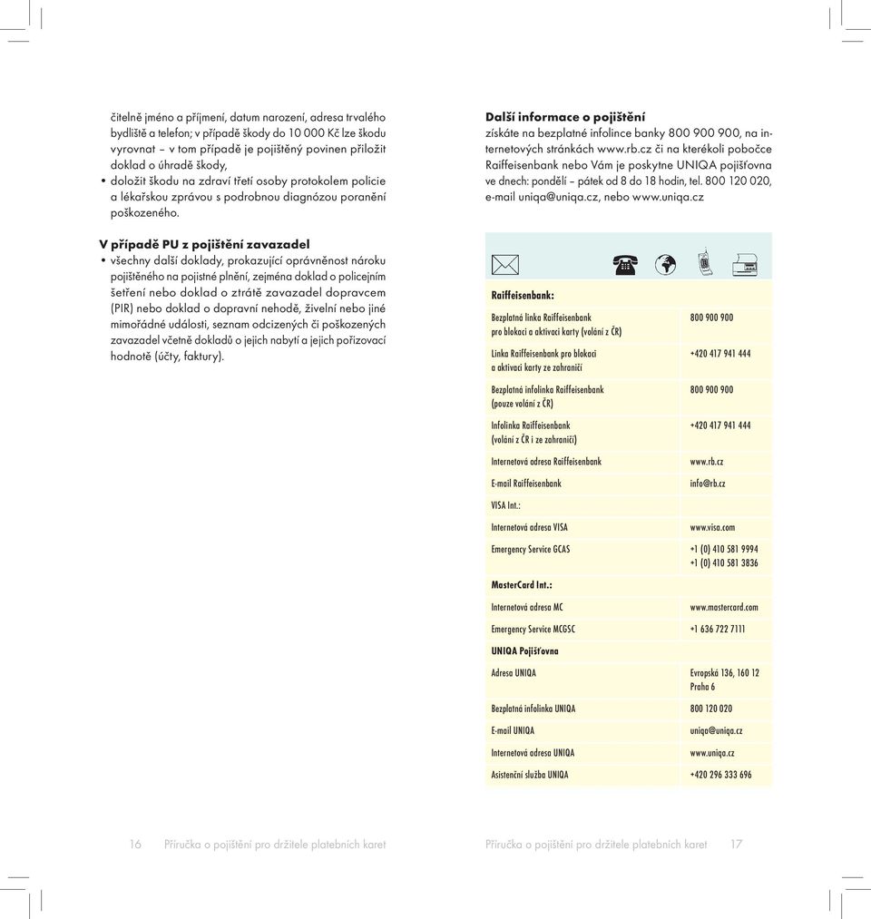 V případě PU z pojištění zavazadel všechny další doklady, prokazující oprávněnost nároku pojištěného na pojistné plnění, zejména doklad o policejním šetření nebo doklad o ztrátě zavazadel dopravcem