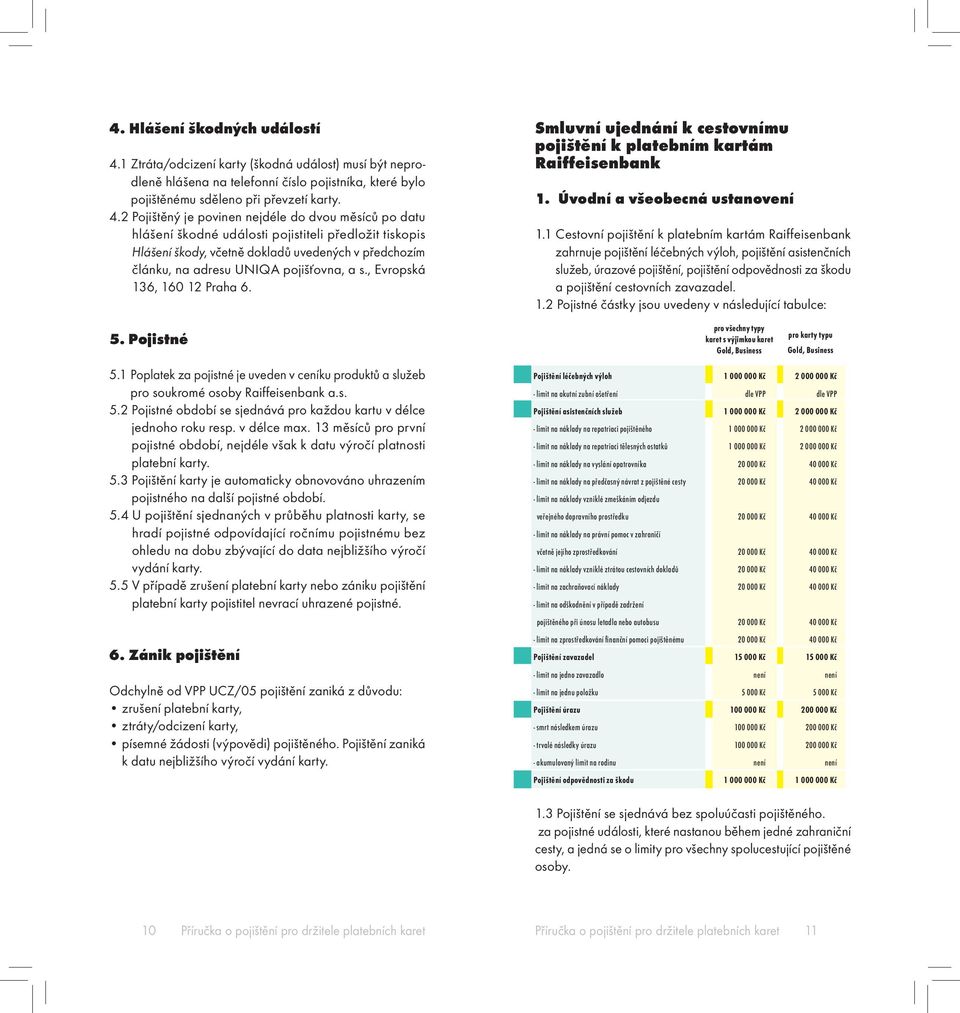 2 Pojištěný je povinen nejdéle do dvou měsíců po datu hlášení škodné události pojistiteli předložit tiskopis Hlášení škody, včetně dokladů uvedených v předchozím článku, na adresu UNIQA pojišťovna, a