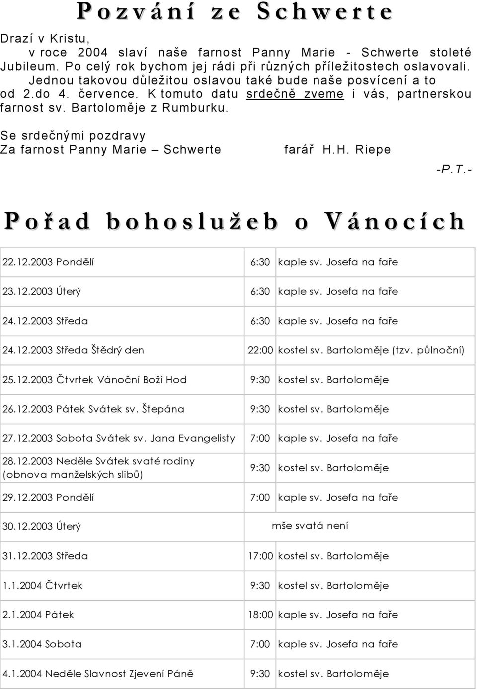 Se srdečnými pozdravy Za farnost Panny Marie Schwerte farář H.H. Riepe -P.T.- P o ř a d b o h o s l u ž e b o V á n o c í c h 22.12.2003 Pondělí 6:30 kaple sv. Josefa na faře 23.12.2003 Úterý 6:30 kaple sv.