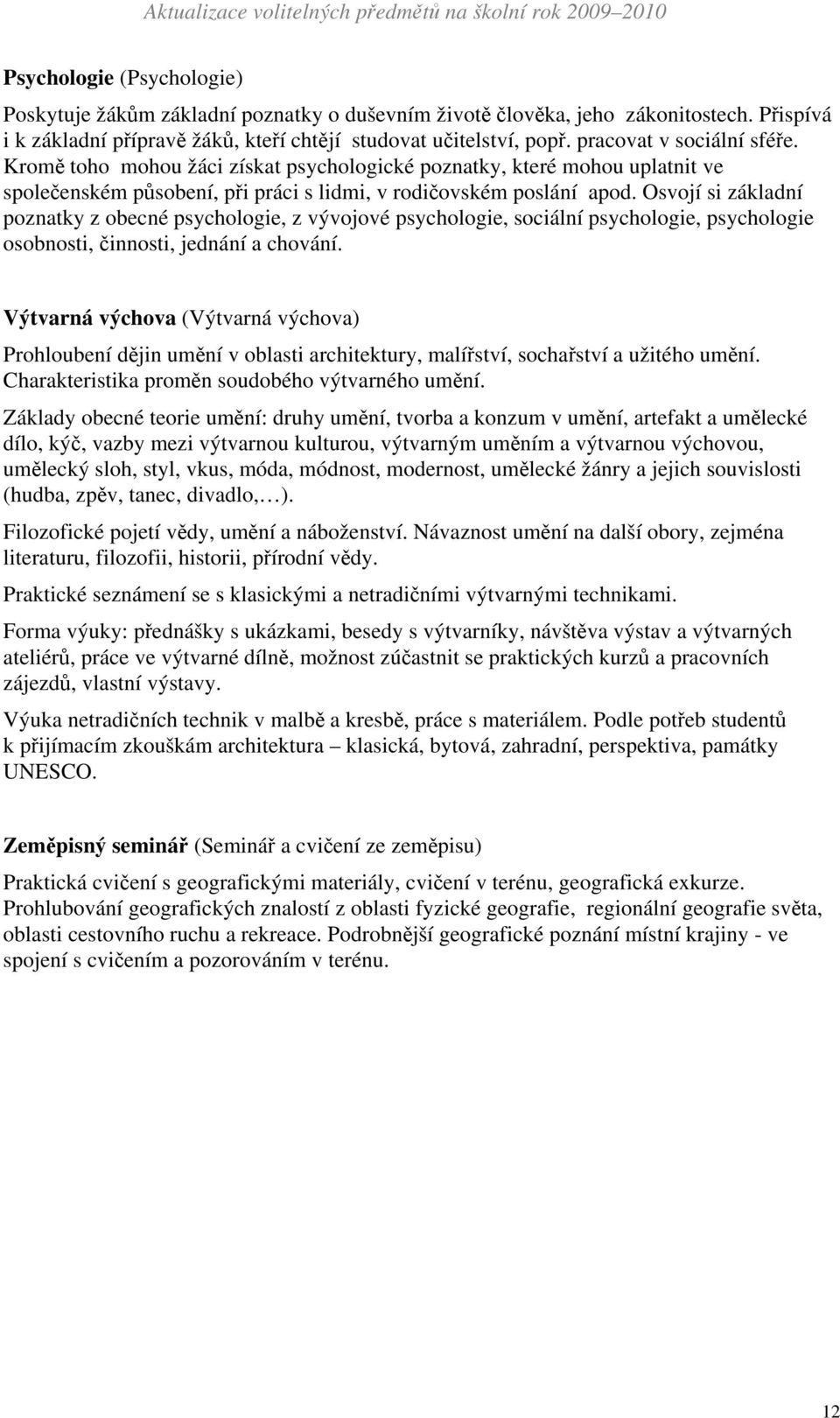 Osvojí si základní poznatky z obecné psychologie, z vývojové psychologie, sociální psychologie, psychologie osobnosti, činnosti, jednání a chování.