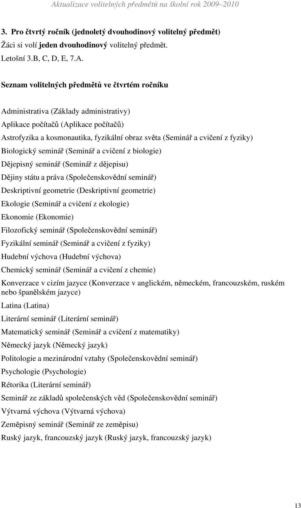 fyziky) Biologický seminář (Seminář a cvičení z biologie) Dějepisný seminář (Seminář z dějepisu) Dějiny státu a práva (Společenskovědní seminář) Deskriptivní geometrie (Deskriptivní geometrie)