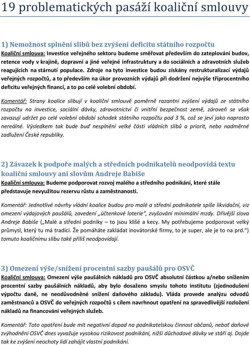 Zdroje na tyto investice budou získány restrukturalizací výdajů veřejných rozpočtů, a to především na úkor provozních výdajů při dodržení nejvýše tříprocentního deficitu veřejných financí, a to po