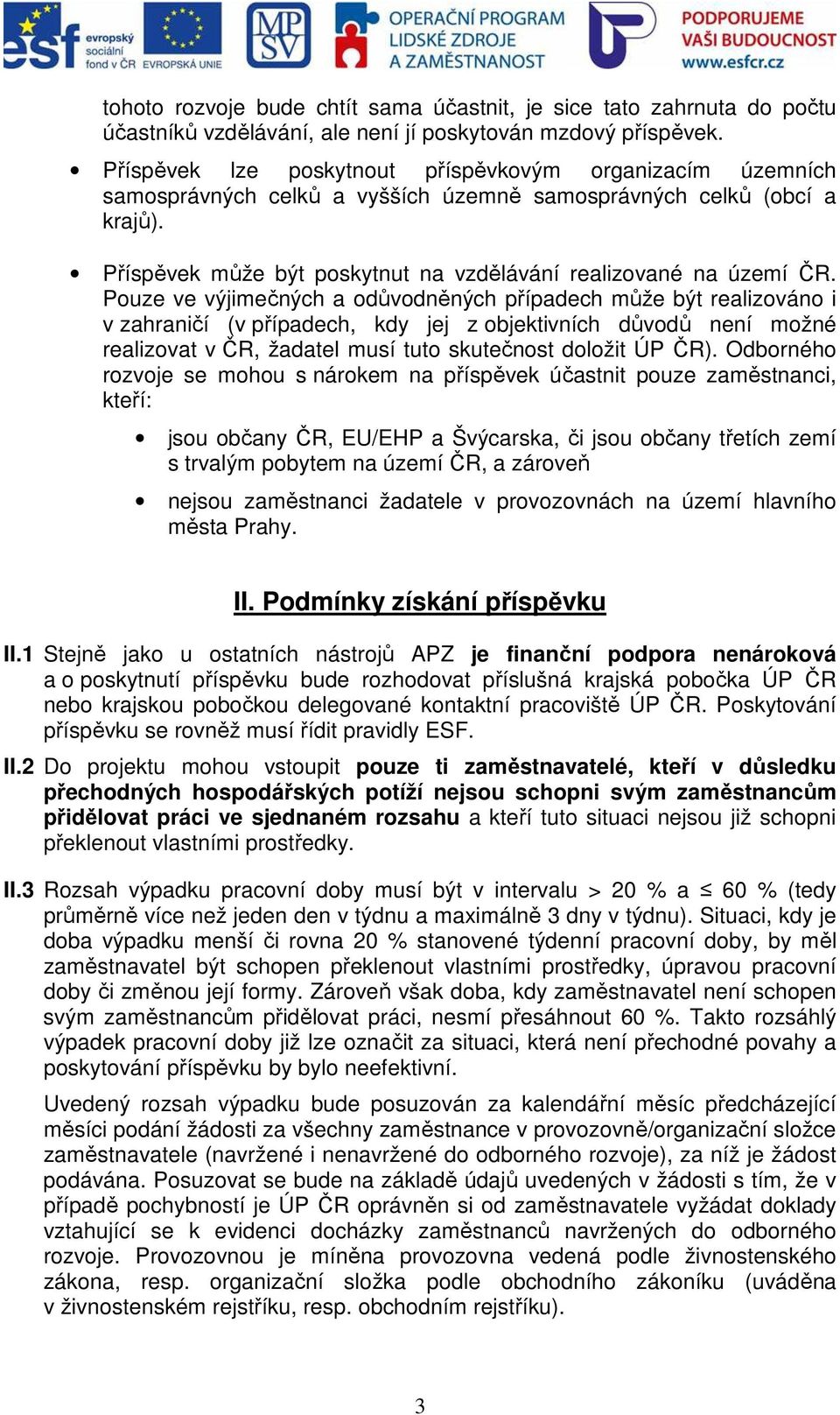 Pouze ve výjimečných a odůvodněných případech může být realizováno i v zahraničí (v případech, kdy jej z objektivních důvodů není možné realizovat v ČR, žadatel musí tuto skutečnost doložit ÚP ČR).