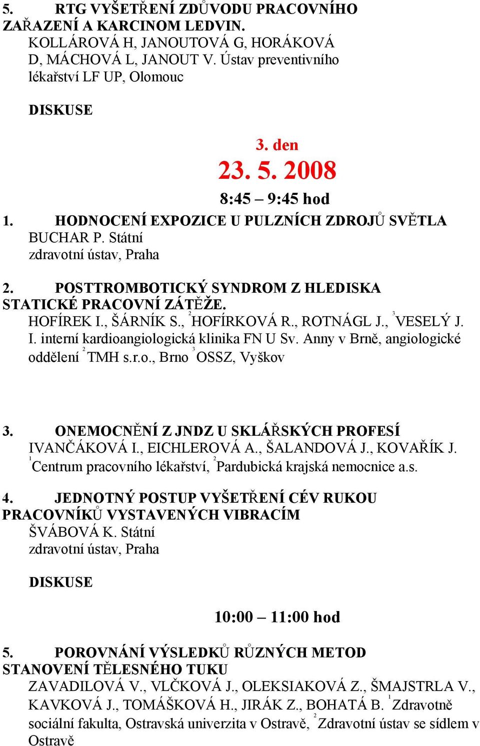 , 2 HOFÍRKOVÁ R., ROTNÁGL J., 3 VESELÝ J. I. interní kardioangiologická klinika FN U Sv. Anny v Brně, angiologické oddělení 2 TMH s.r.o., Brno 3 OSSZ, Vyškov 3.