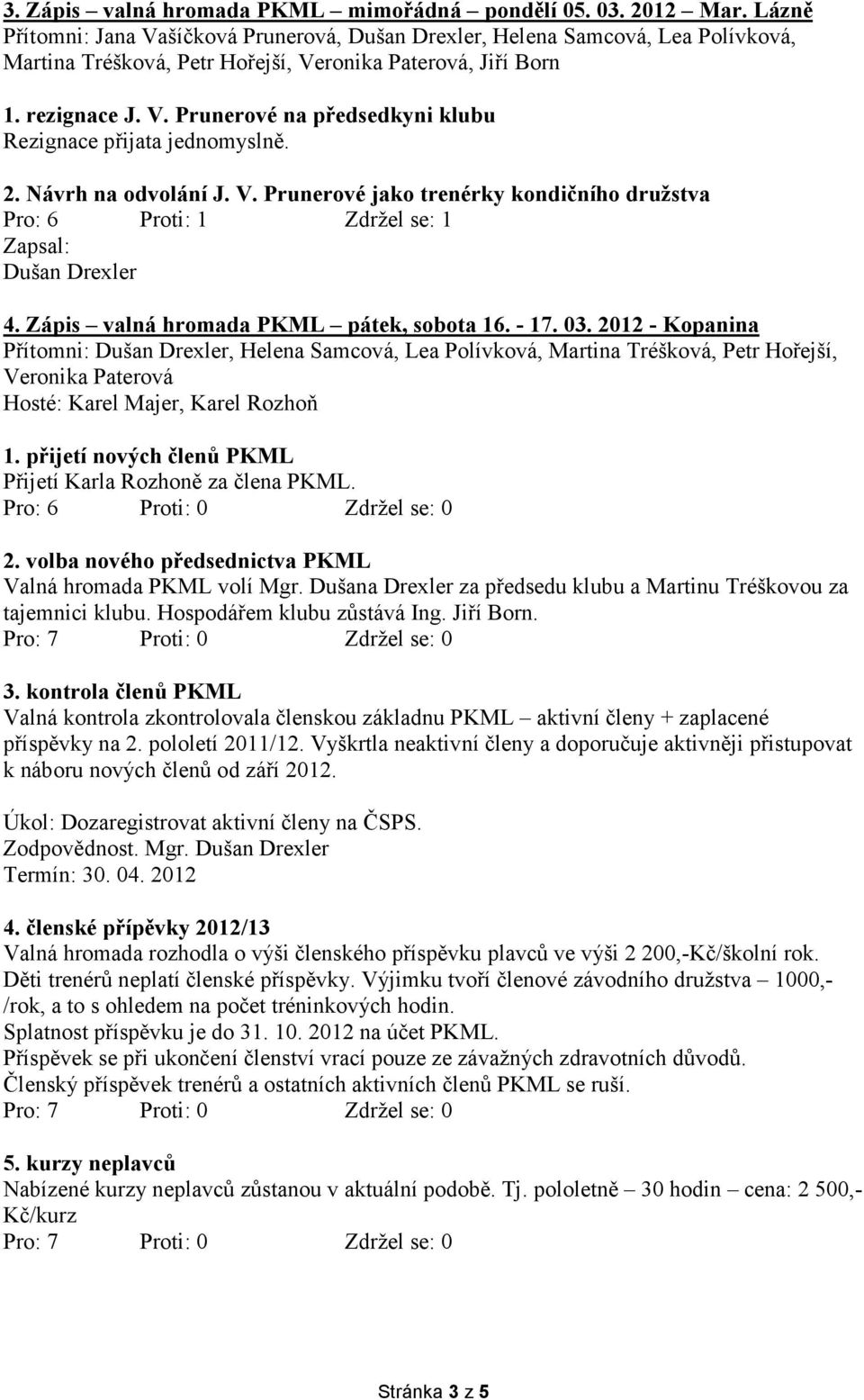 2. 1ávrh na odvolání J. V. Prunerové jako trenérky kondičního družstva Pro: 6 Proti: 1 Zdržel se: 1 Zapsal: Dušan Drexler 4. Zápis valná hromada PKML pátek, sobota 16. - 17. 03.