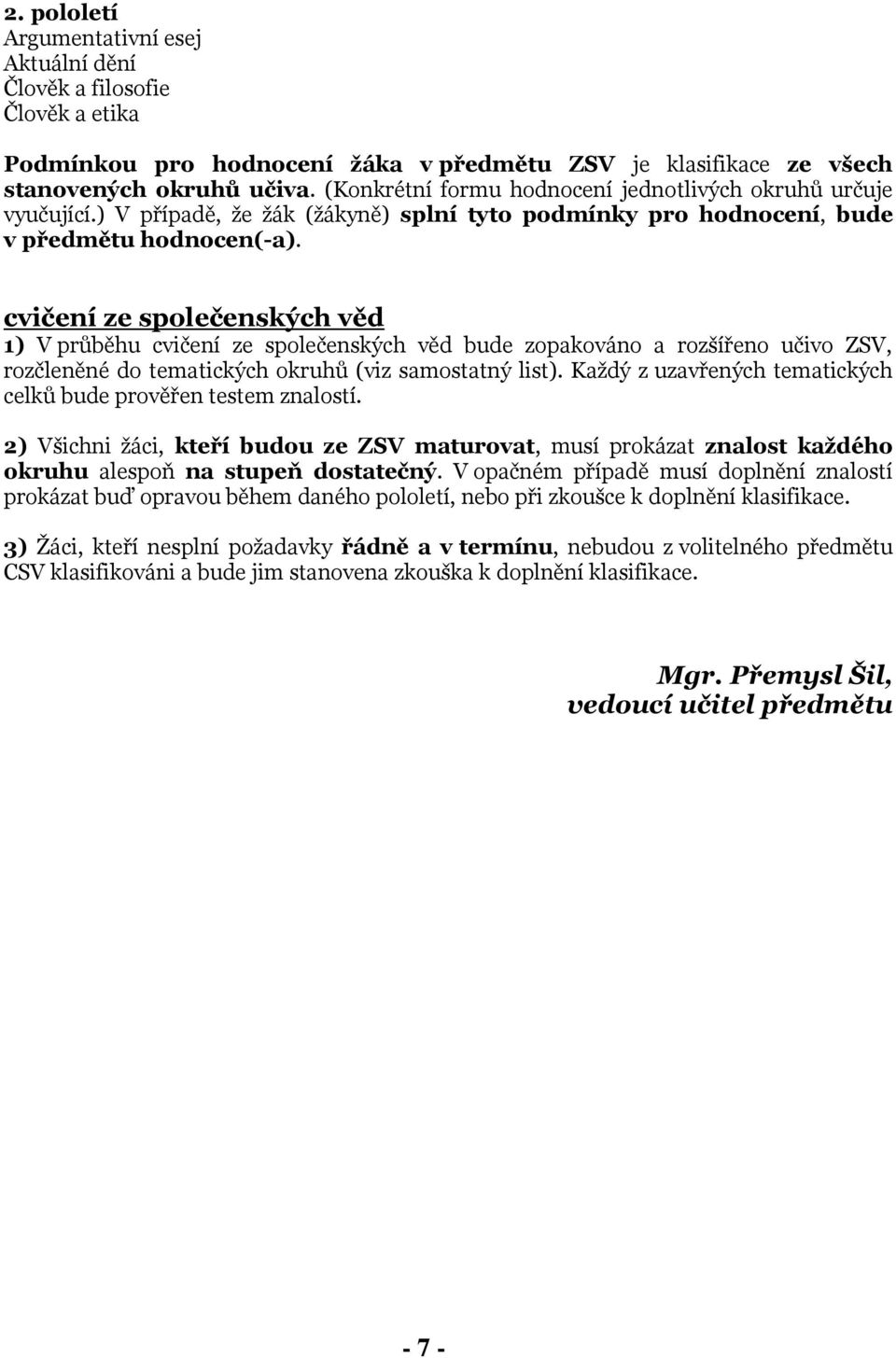 Každý z uzavřených tematických celků bude prověřen testem znalostí. 2) Všichni žáci, kteří budou ze ZSV maturovat, musí prokázat znalost každého okruhu alespoň na stupeň dostatečný.