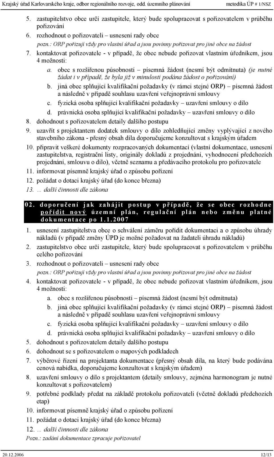 obec s rozšířenou působností písemná žádost (nesmí být odmítnuta) (je nutné žádat i v případě, že byla již v minulosti podána žádost o pořizování) b.