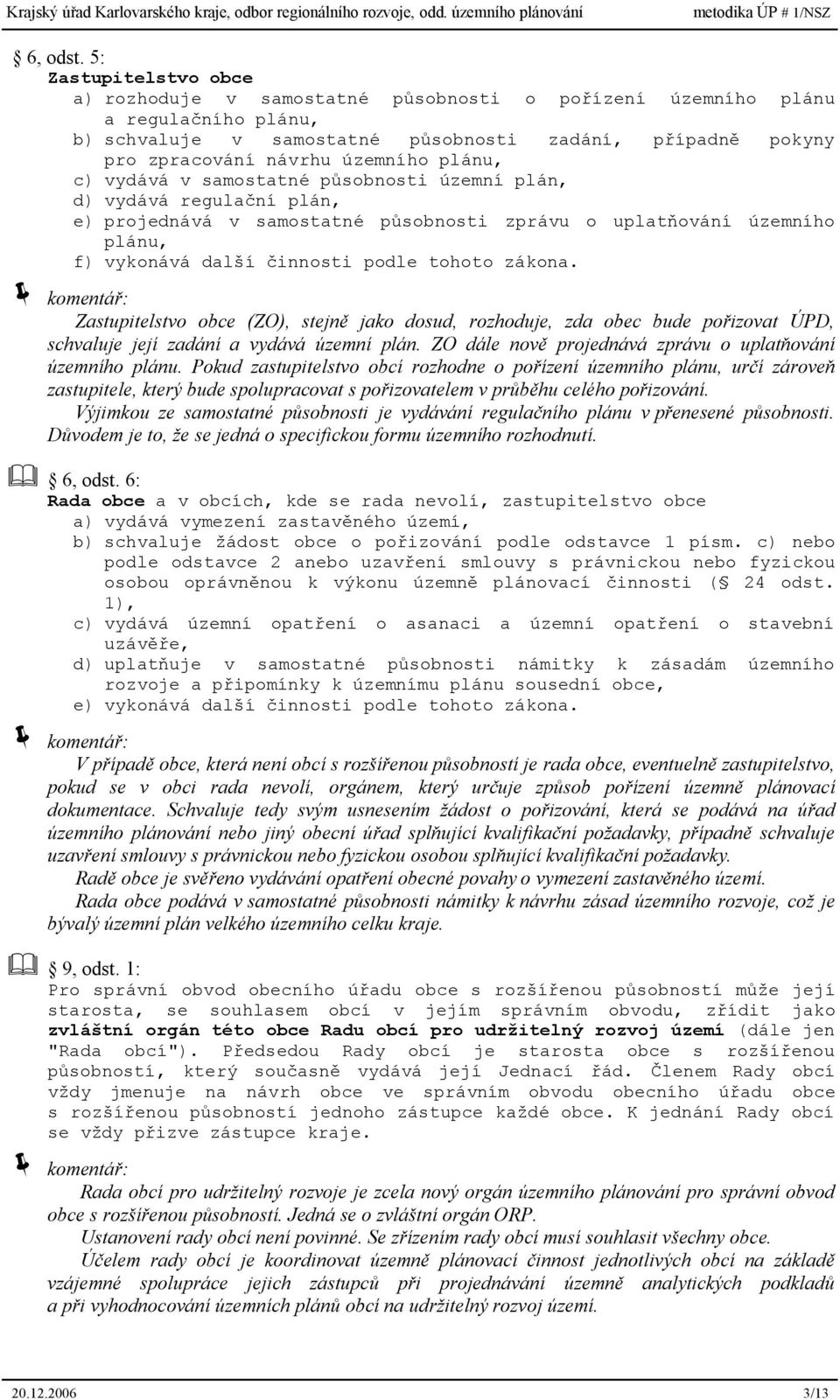 plánu, c) vydává v samostatné působnosti územní plán, d) vydává regulační plán, e) projednává v samostatné působnosti zprávu o uplatňování územního plánu, f) vykonává další činnosti podle tohoto