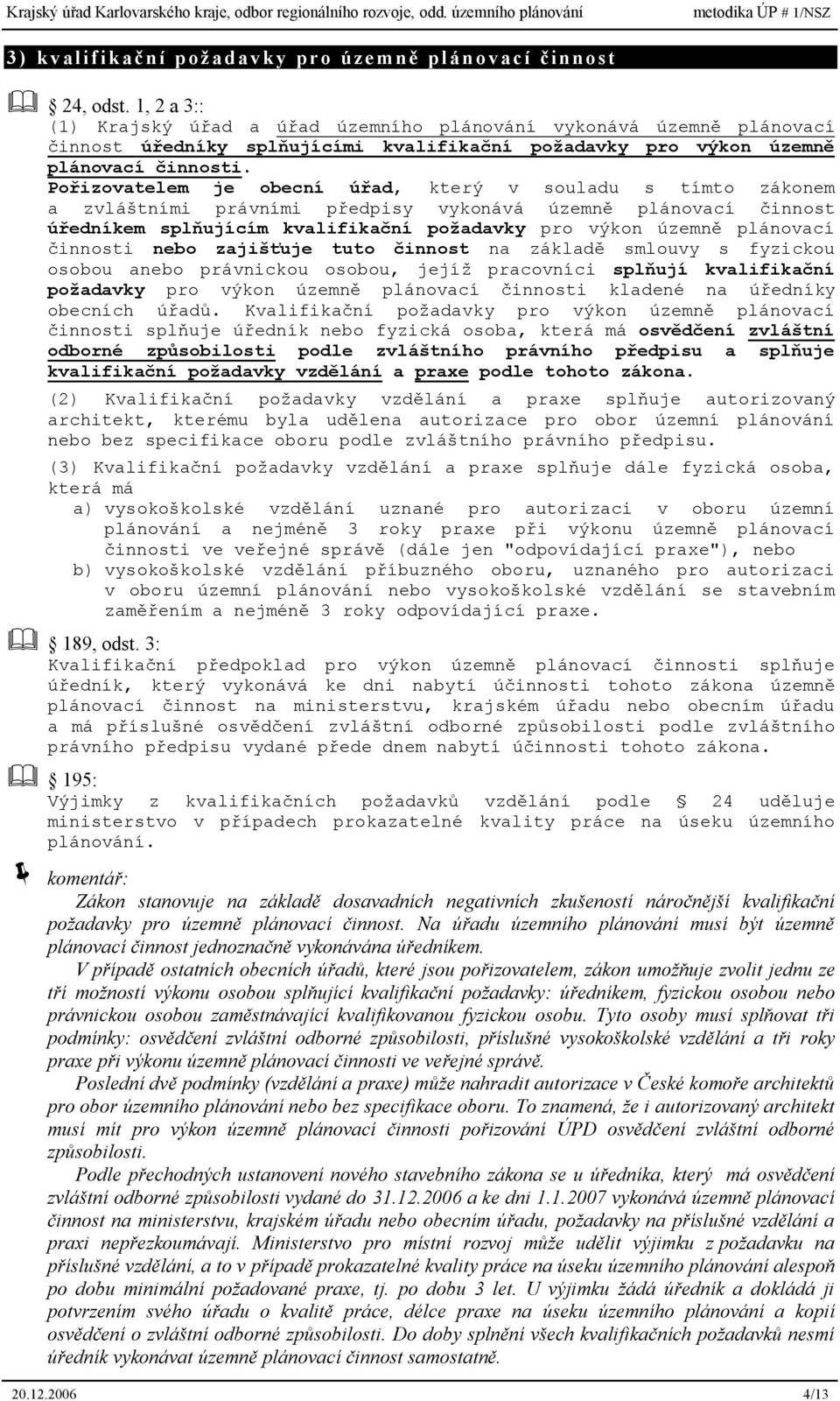 Pořizovatelem je obecní úřad, který v souladu s tímto zákonem a zvláštními právními předpisy vykonává územně plánovací činnost úředníkem splňujícím kvalifikační požadavky pro výkon územně plánovací