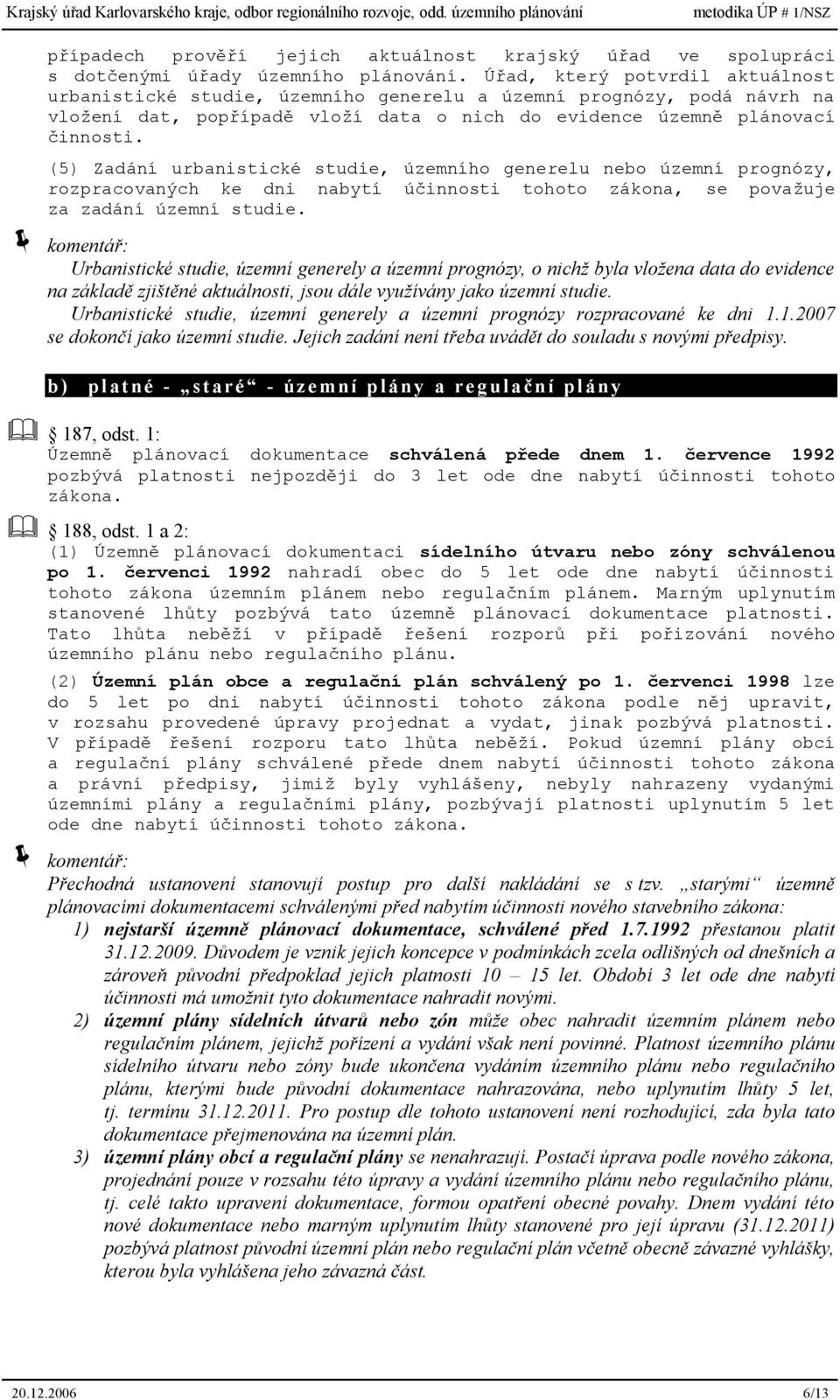 (5) Zadání urbanistické studie, územního generelu nebo územní prognózy, rozpracovaných ke dni nabytí účinnosti tohoto zákona, se považuje za zadání územní studie.