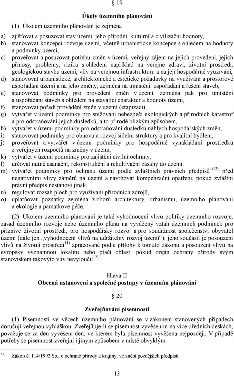 veřejné zdraví, životní prostředí, geologickou stavbu území, vliv na veřejnou infrastrukturu a na její hospodárné využívání, d) stanovovat urbanistické, architektonické a estetické požadavky na