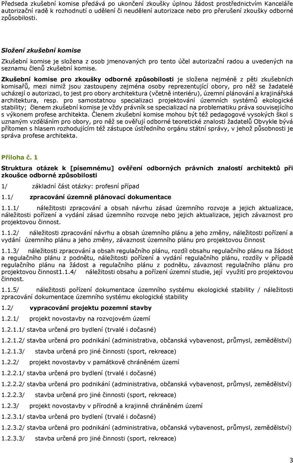 Zkušební komise pro zkoušky odborné způsobilosti je složena nejméně z pěti zkušebních komisařů, mezi nimiž jsou zastoupeny zejména osoby reprezentující obory, pro něž se žadatelé ucházejí o