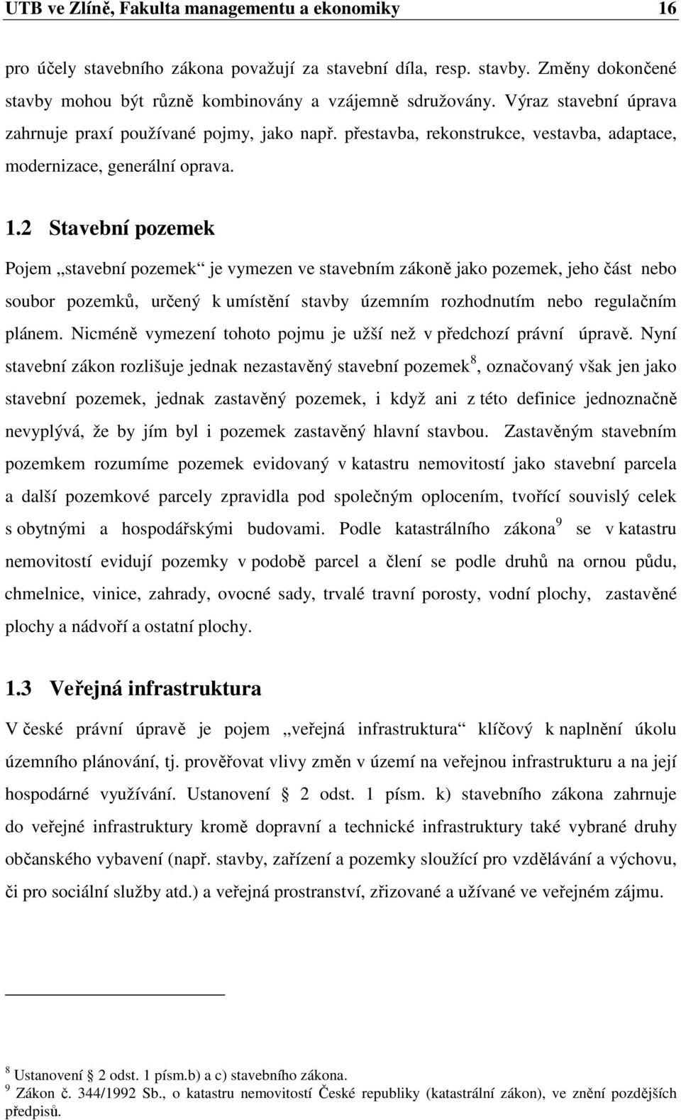 2 Stavební pozemek Pojem stavební pozemek je vymezen ve stavebním zákoně jako pozemek, jeho část nebo soubor pozemků, určený k umístění stavby územním rozhodnutím nebo regulačním plánem.