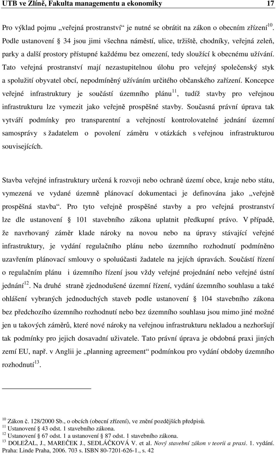 Tato veřejná prostranství mají nezastupitelnou úlohu pro veřejný společenský styk a spolužití obyvatel obcí, nepodmíněný užíváním určitého občanského zařízení.