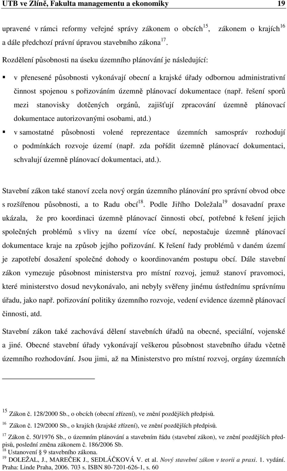 dokumentace (např. řešení sporů mezi stanovisky dotčených orgánů, zajišťují zpracování územně plánovací dokumentace autorizovanými osobami, atd.