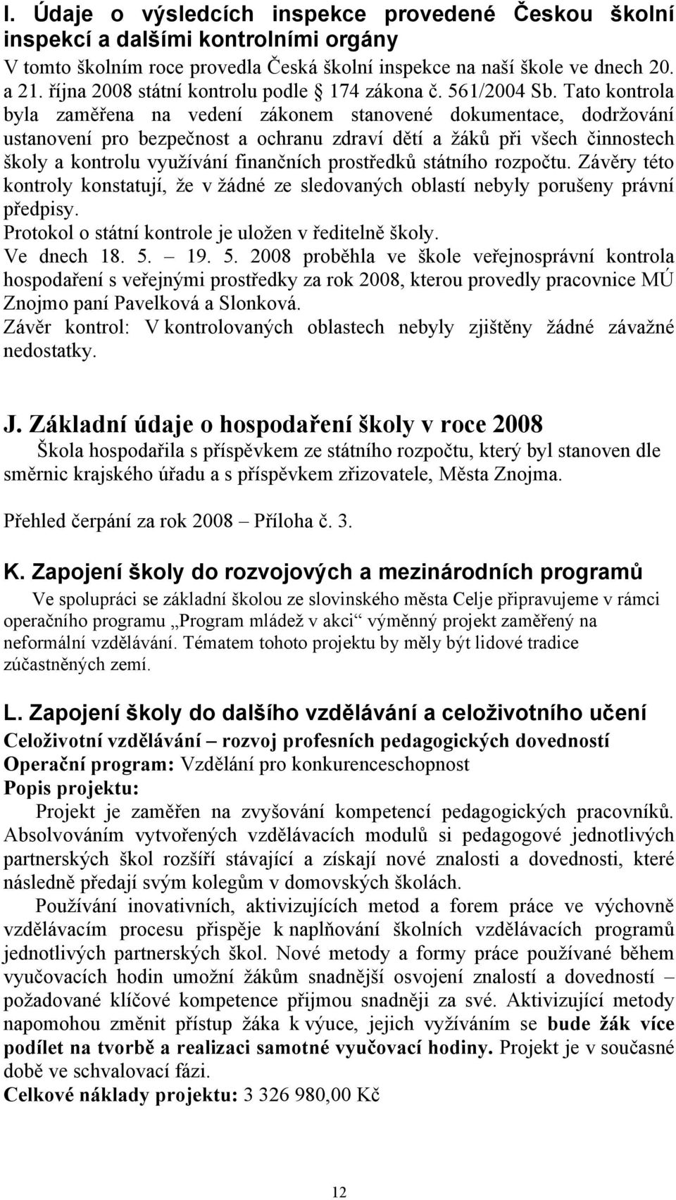 Tato kontrola byla zaměřena na vedení zákonem stanovené dokumentace, dodržování ustanovení pro bezpečnost a ochranu zdraví dětí a žáků při všech činnostech školy a kontrolu využívání finančních