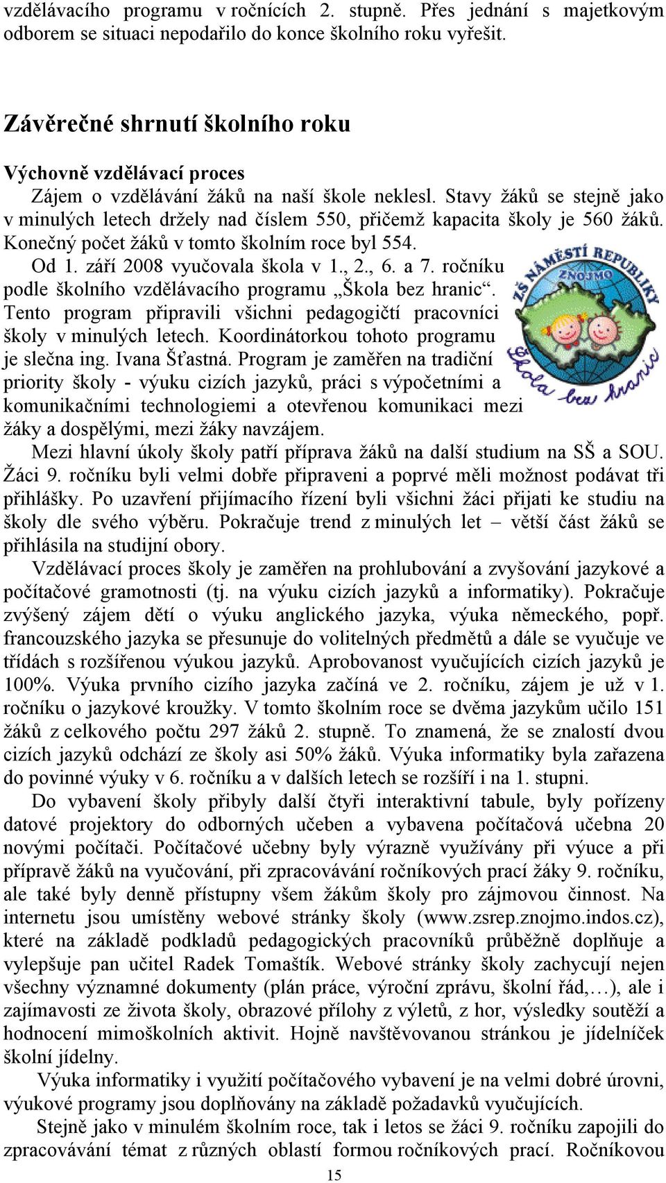 Stavy žáků se stejně jako v minulých letech držely nad číslem 550, přičemž kapacita školy je 560 žáků. Konečný počet žáků v tomto školním roce byl 554. Od 1. září 2008 vyučovala škola v 1., 2., 6.