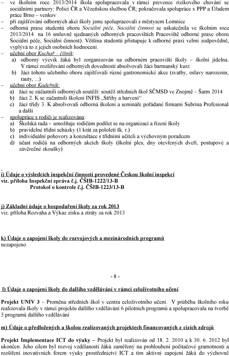 sjednaných odborných pracovištích Pracoviště odborné praxe oboru Sociální péče, Sociální činnost). Většina studentů přistupuje k odborné praxi velmi zodpovědně, vyplývá to z jejich osobních hodnocení.