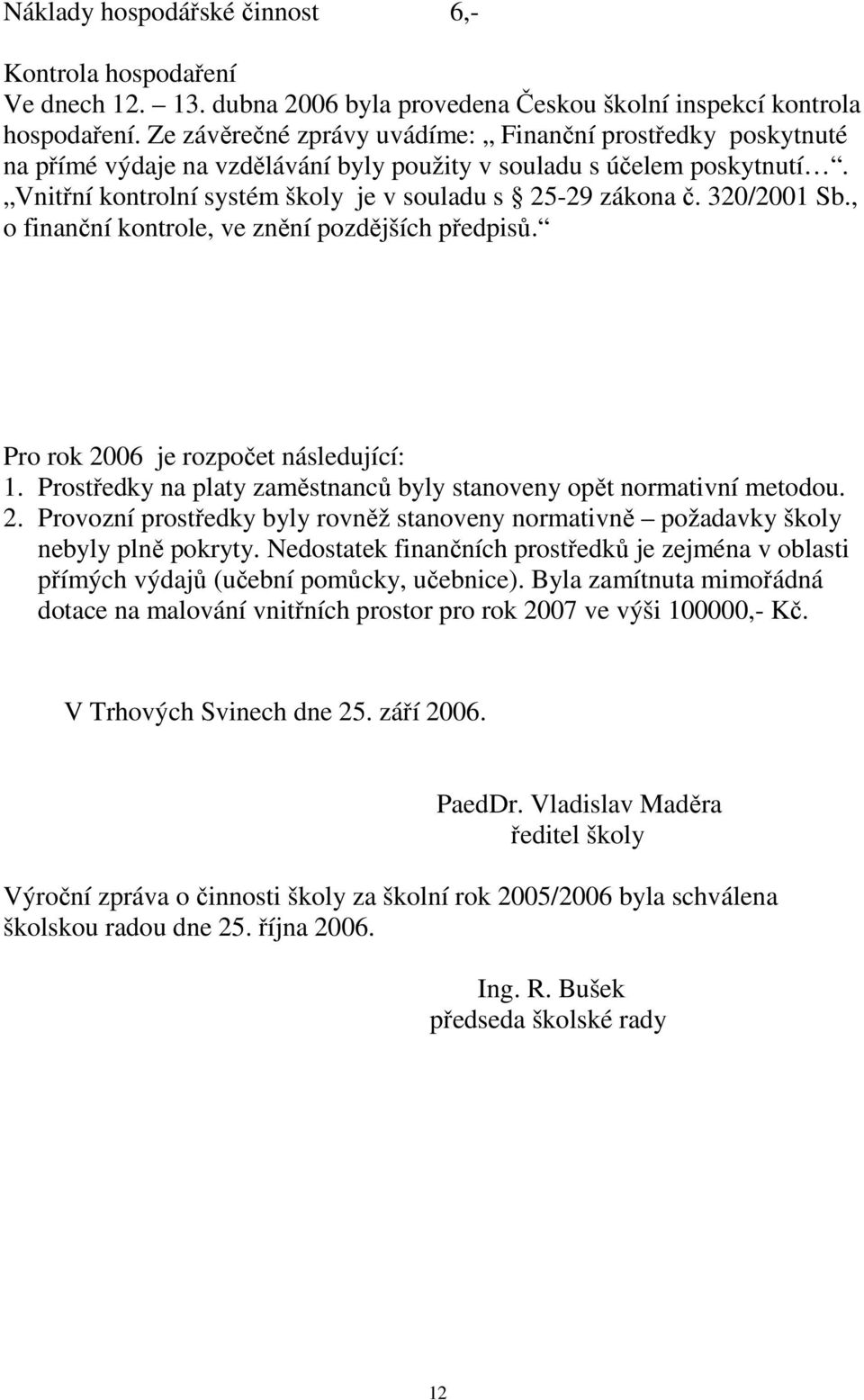 320/2001 Sb., o finanční kontrole, ve znění pozdějších předpisů. Pro rok 2006 je rozpočet následující: 1. Prostředky na platy zaměstnanců byly stanoveny opět normativní metodou. 2. Provozní prostředky byly rovněž stanoveny normativně požadavky školy nebyly plně pokryty.