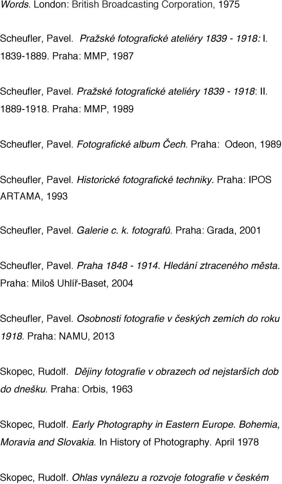 Praha: IPOS ARTAMA, 1993 Scheufler, Pavel. Galerie c. k. fotografů. Praha: Grada, 2001 Scheufler, Pavel. Praha 1848-1914. Hledání ztraceného města. Praha: Miloš Uhlíř-Baset, 2004 Scheufler, Pavel.