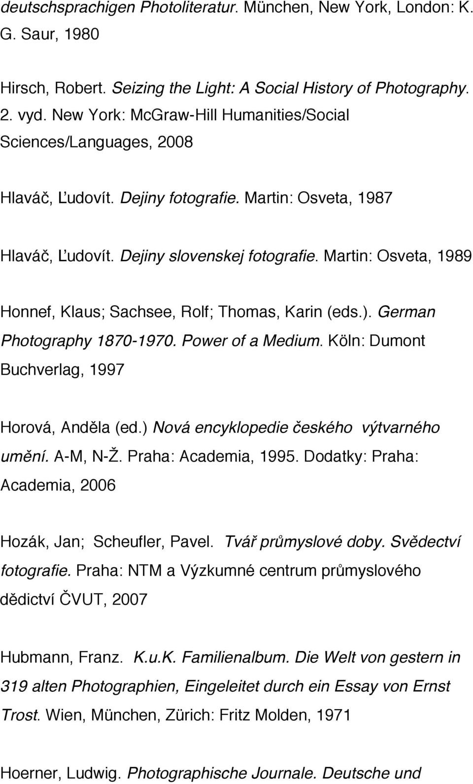 Martin: Osveta, 1989 Honnef, Klaus; Sachsee, Rolf; Thomas, Karin (eds.). German Photography 1870-1970. Power of a Medium. Köln: Dumont Buchverlag, 1997 Horová, Anděla (ed.