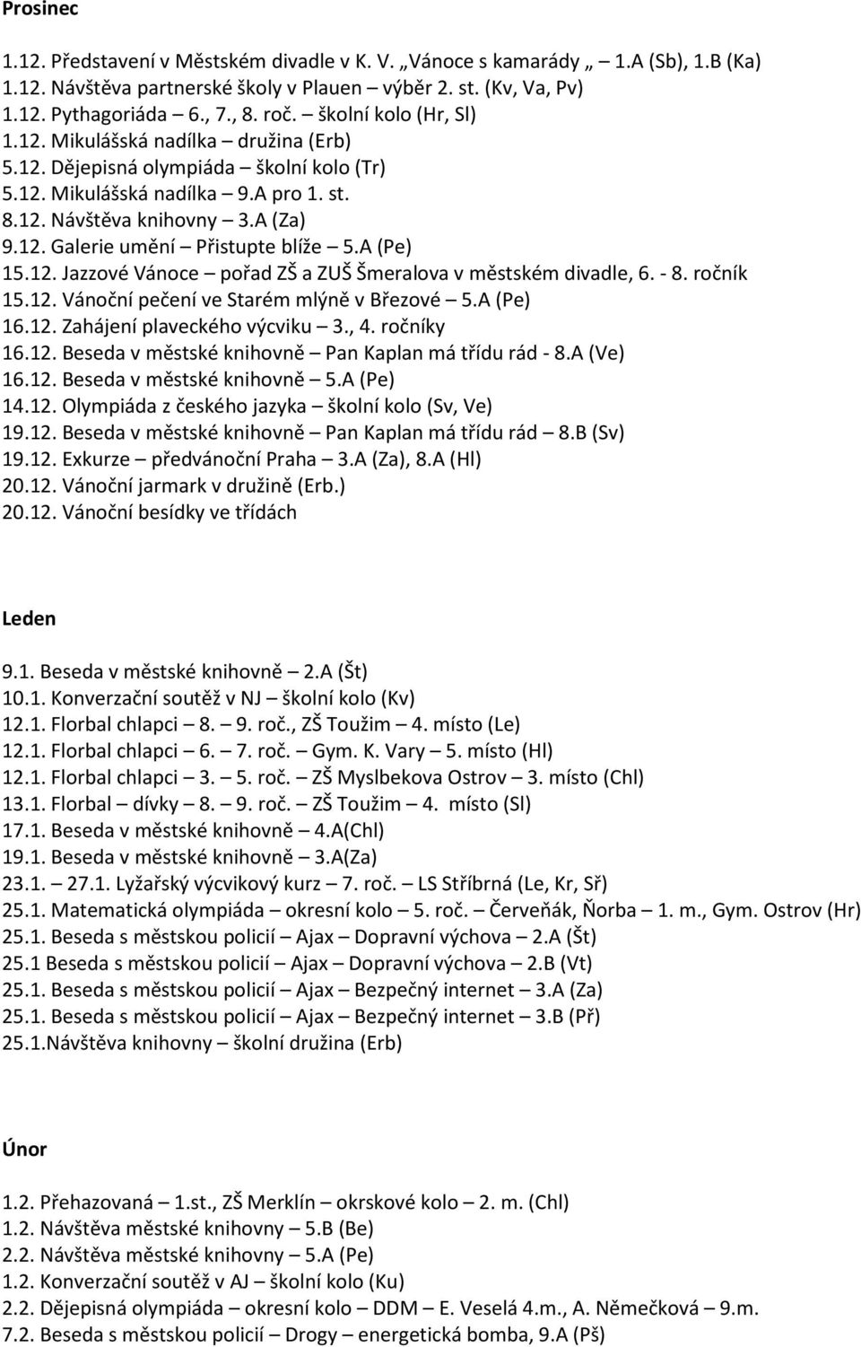 A (Pe) 15.12. Jazzové Vánoce pořad ZŠ a ZUŠ Šmeralova v městském divadle, 6. - 8. ročník 15.12. Vánoční pečení ve Starém mlýně v Březové 5.A (Pe) 16.12. Zahájení plaveckého výcviku 3., 4. ročníky 16.