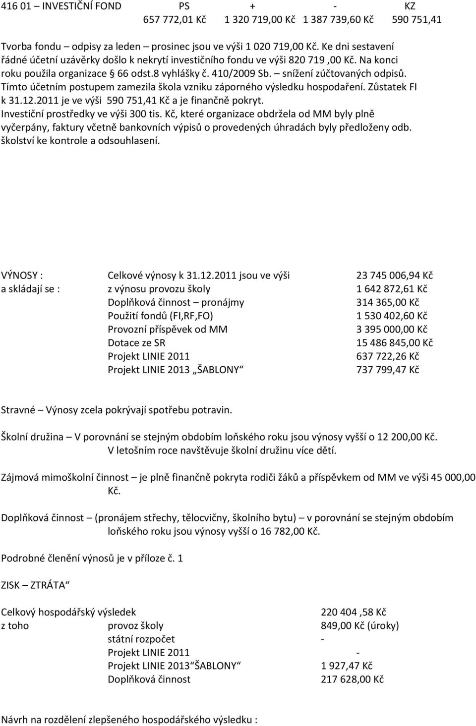 Tímto účetním postupem zamezila škola vzniku záporného výsledku hospodaření. Zůstatek FI k 31.12.2011 je ve výši 590 751,41 Kč a je finančně pokryt. Investiční prostředky ve výši 300 tis.