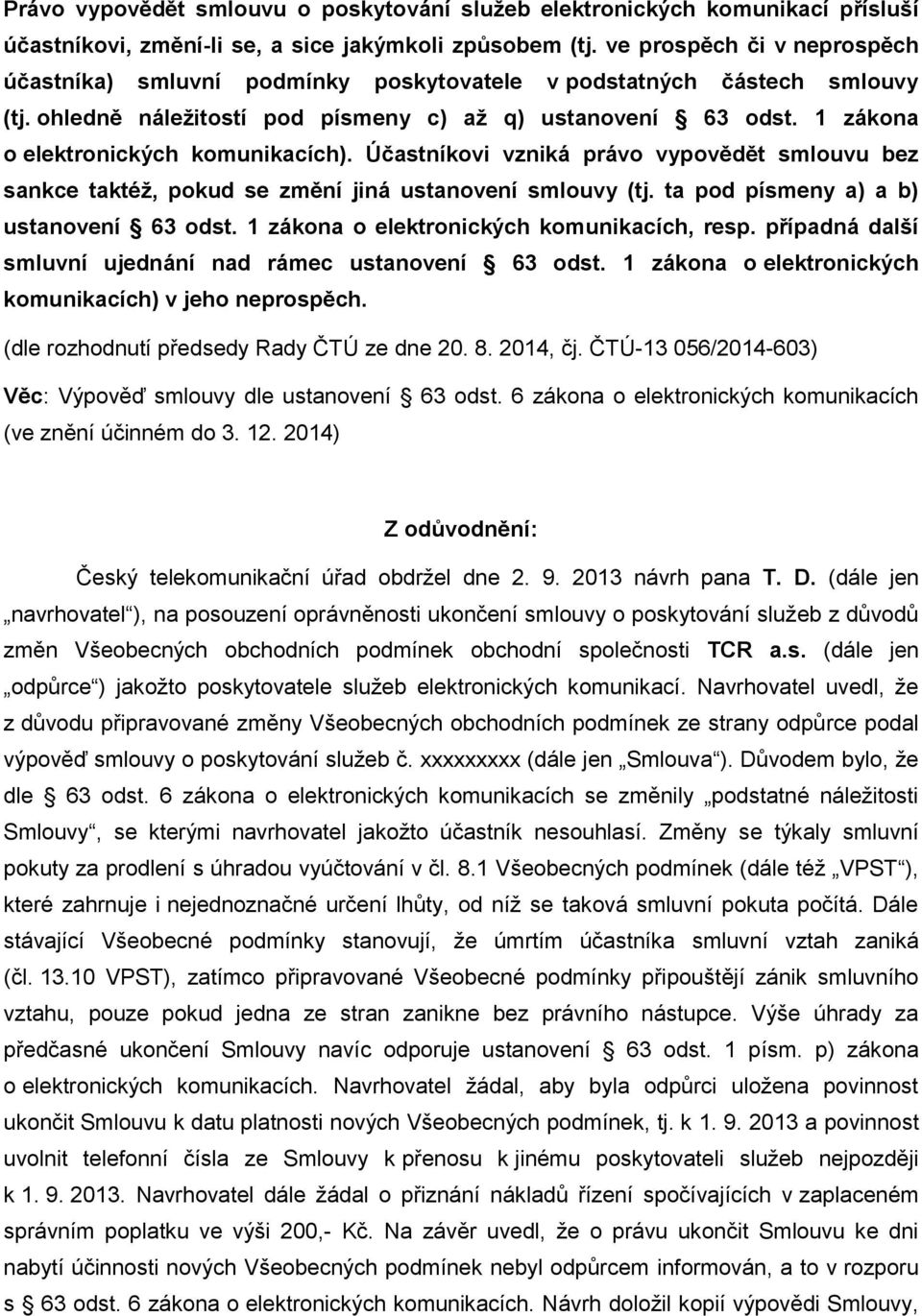 1 zákona o elektronických komunikacích). Účastníkovi vzniká právo vypovědět smlouvu bez sankce taktéž, pokud se změní jiná ustanovení smlouvy (tj. ta pod písmeny a) a b) ustanovení 63 odst.