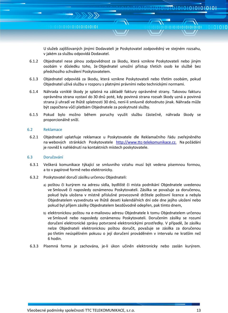 Poskytovatelem. 6.1.3 Objednatel odpovídá za škodu, která vznikne Poskytovateli nebo třetím osobám, pokud Objednatel užívá službu v rozporu s platnými právními nebo technickými normami. 6.1.4 Náhrada vzniklé škody je splatná na základě faktury oprávněné strany.