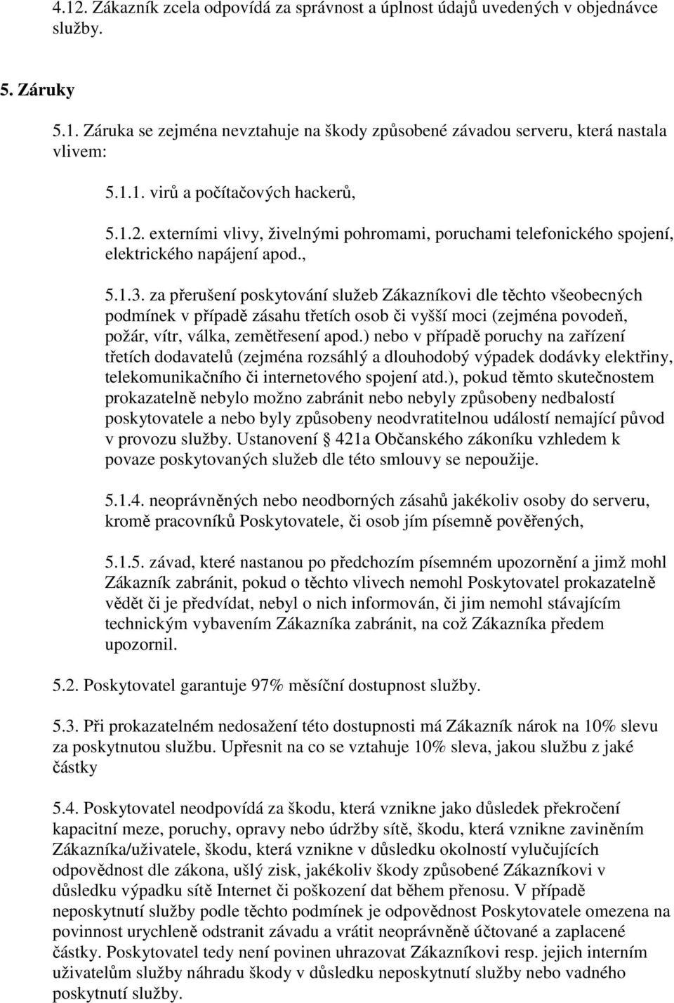 za přerušení poskytování služeb Zákazníkovi dle těchto všeobecných podmínek v případě zásahu třetích osob či vyšší moci (zejména povodeň, požár, vítr, válka, zemětřesení apod.