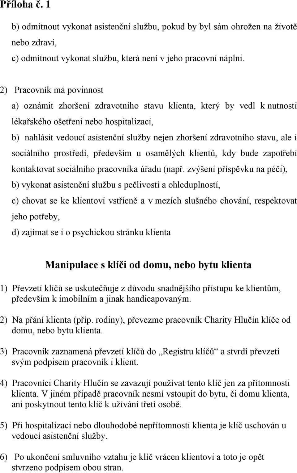 zdravotního stavu, ale i sociálního prostředí, především u osamělých klientů, kdy bude zapotřebí kontaktovat sociálního pracovníka úřadu (např.