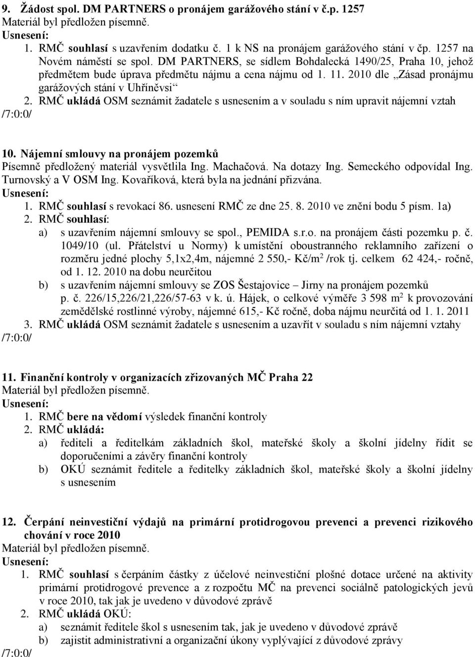 RMČ ukládá OSM seznámit žadatele s usnesením a v souladu s ním upravit nájemní vztah 10. Nájemní smlouvy na pronájem pozemků Písemně předložený materiál vysvětlila Ing. Machačová. Na dotazy Ing.