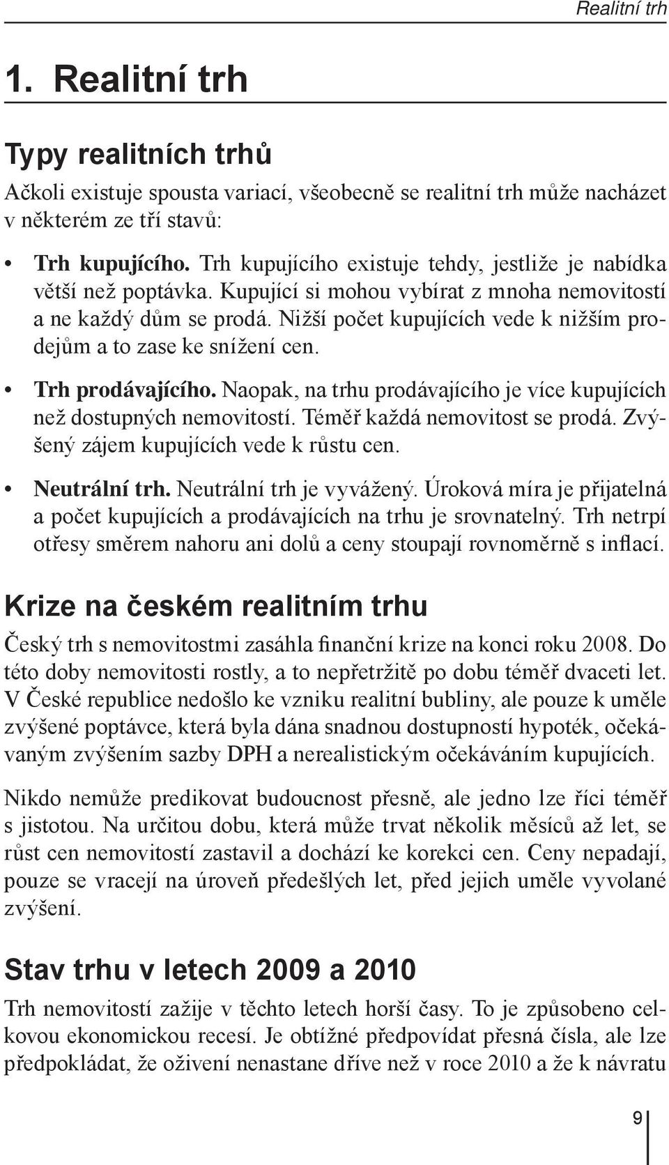 Nižší počet kupujících vede k nižším prodejům a to zase ke snížení cen. Trh prodávajícího. Naopak, na trhu prodávajícího je více kupujících než dostupných nemovitostí. Téměř každá nemovitost se prodá.