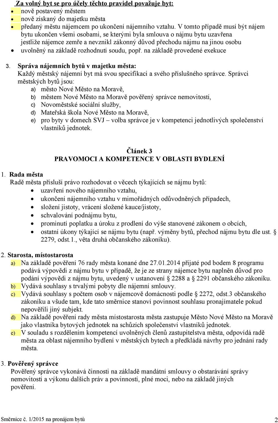 základě rozhodnutí soudu, popř. na základě provedené exekuce 3. Správa nájemních bytů v majetku města: Každý městský nájemní byt má svou specifikaci a svého příslušného správce.