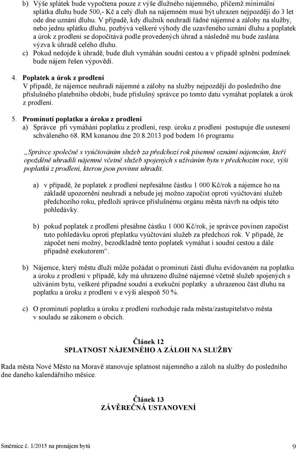 provedených úhrad a následně mu bude zaslána výzva k úhradě celého dluhu. c) Pokud nedojde k úhradě, bude dluh vymáhán soudní cestou a v případě splnění podmínek bude nájem řešen výpovědí. 4.