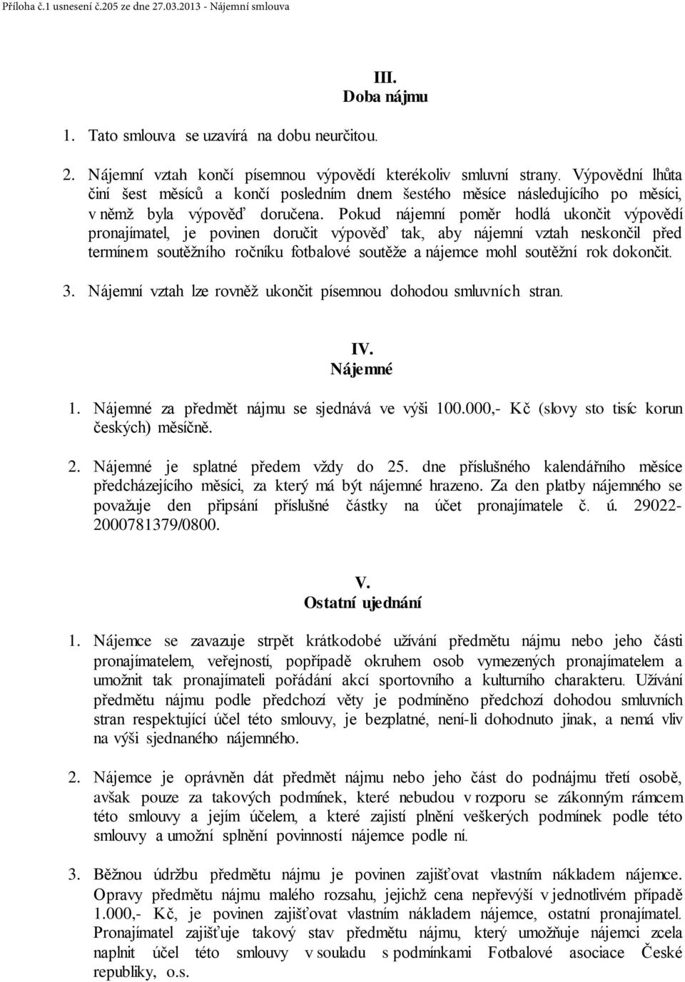 Pokud nájemní poměr hodlá ukončit výpovědí pronajímatel, je povinen doručit výpověď tak, aby nájemní vztah neskončil před termínem soutěžního ročníku fotbalové soutěže a nájemce mohl soutěžní rok