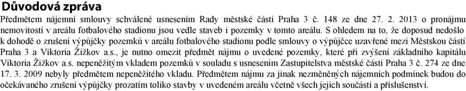 S ohledem na to, že doposud nedošlo k dohodě o zrušení výpůjčky pozemků v areálu fotbalového stadionu podle smlouvy o výpůjčce uzavřené mezi Městskou částí Praha 3 a Viktoria Žižkov a.s., je nutno omezit předmět nájmu o uvedené pozemky, které při zvýšení základního kapitálu Viktoria Žižkov a.