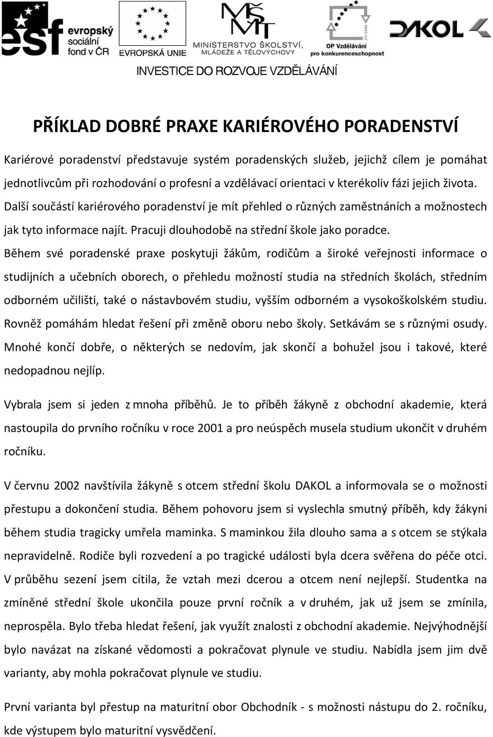 Během své poradenské praxe poskytuji žákům, rodičům a široké veřejnosti informace o studijních a učebních oborech, o přehledu možností studia na středních školách, středním odborném učilišti, také o