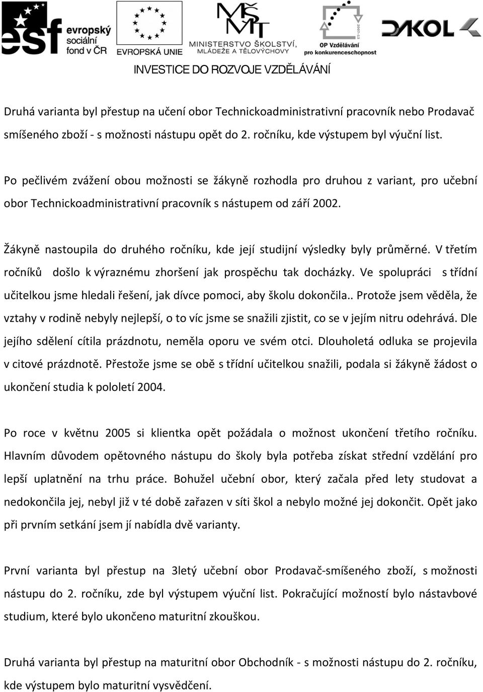 Žákyně nastoupila do druhého ročníku, kde její studijní výsledky byly průměrné. V třetím ročníků došlo k výraznému zhoršení jak prospěchu tak docházky.