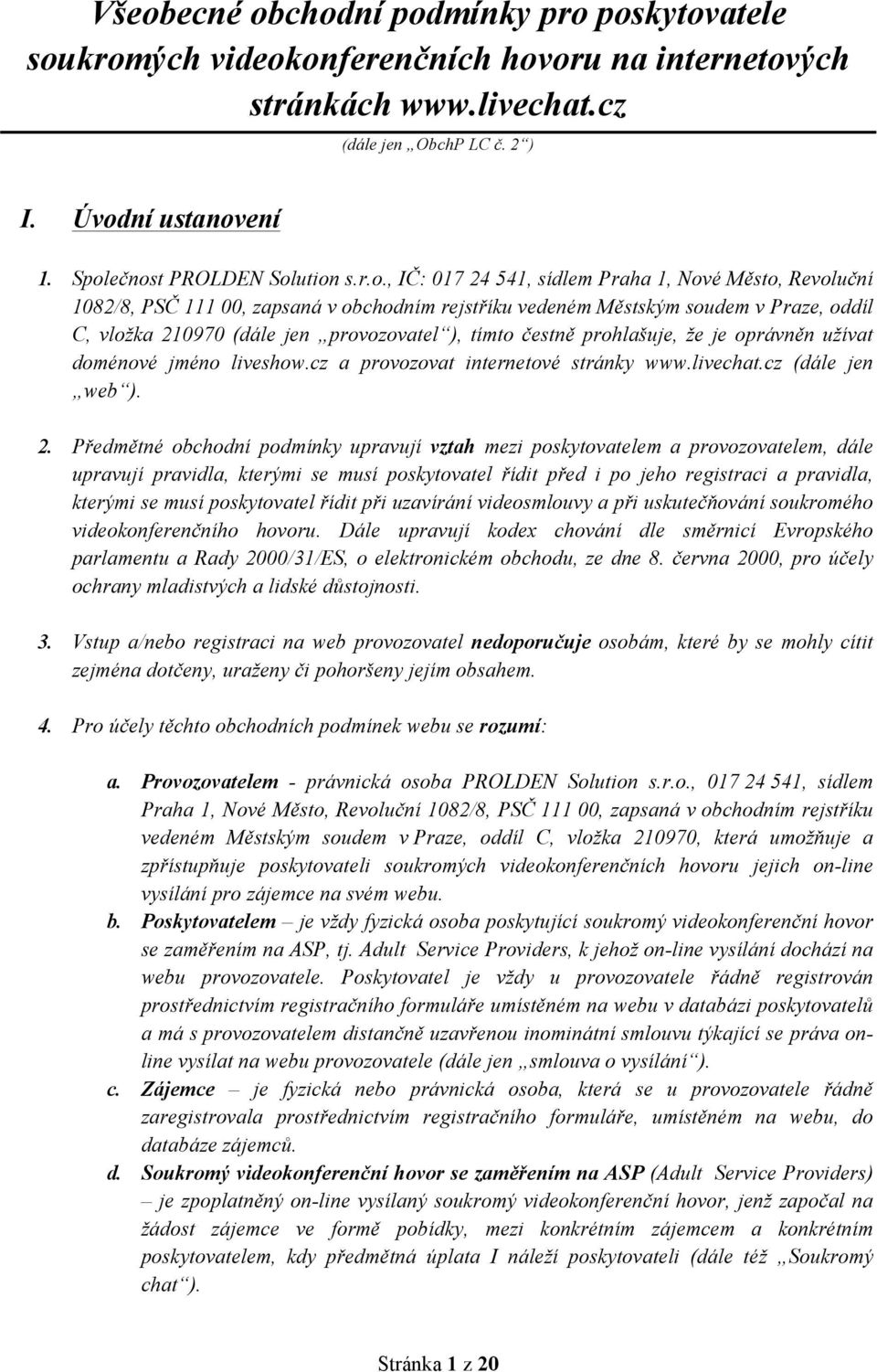 (dále jen provozovatel ), tímto čestně prohlašuje, že je oprávněn užívat doménové jméno liveshow.cz a provozovat internetové stránky www.livechat.cz (dále jen web ). 2.